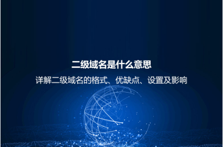 二級(jí)域名是什么意思?詳解二級(jí)域名的格式、優(yōu)缺點(diǎn)、設(shè)置及影響 二級(jí)域名是什么意思?詳解二級(jí)域名的格式、優(yōu)缺點(diǎn)、設(shè)置及影響