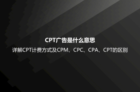 CPT廣告是什么意思？詳解CPT計費方式及CPM、CPC、CPA、CPT的區別