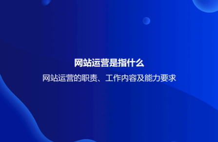 網站運營是指什么?網站運營的職責、工作內容及能力要求 網站運營是指什么?網站運營的職責、工作內容及能力要求