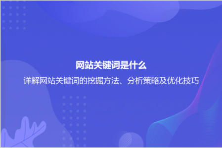 網(wǎng)站關(guān)鍵詞是什么?詳解網(wǎng)站關(guān)鍵詞的挖掘方法、分析策略及優(yōu)化技巧 網(wǎng)站關(guān)鍵詞是什么?詳解網(wǎng)站關(guān)鍵詞的挖掘方法、分析策略及優(yōu)化技巧