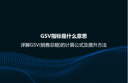 GSV指標是什么意思?詳解GSV(銷售總額)的計算公式及提升方法 GSV指標是什么意思?詳解GSV(銷售總額)的計算公式及提升方法