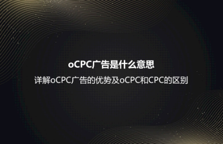 oCPC廣告是什么意思？詳解oCPC廣告的優(yōu)勢及oCPC和CPC的區(qū)別