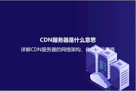 CDN服務器是什么意思?詳解CDN服務器的網絡架構、作用及運營商 CDN服務器是什么意思?詳解CDN服務器的網絡架構、作用及運營商