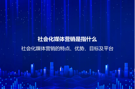 社會(huì)化媒體營(yíng)銷是指什么？社會(huì)化媒體營(yíng)銷的特點(diǎn)、優(yōu)勢(shì)、目標(biāo)及平臺(tái)