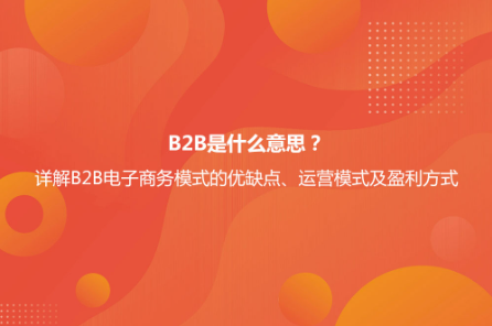 B2B是什么意思?詳解B2B電子商務模式的優缺點及B2B與B2C的區別 B2B是什么意思?詳解B2B電子商務模式的優缺點及B2B與B2C的區別