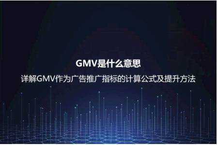 GMV是什么意思?詳解GMV作為廣告推廣指標的計算公式及提升方法 GMV是什么意思?詳解GMV作為廣告推廣指標的計算公式及提升方法