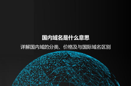 國內域名是什么意思?詳解國內域的分類、價格及與國際域名區別 國內域名是什么意思?詳解國內域的分類、價格及與國際域名區別