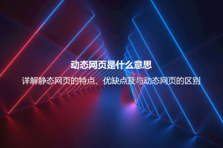 動態網頁是什么意思？詳解動態網頁的優缺點、技術及與靜態網頁的區別